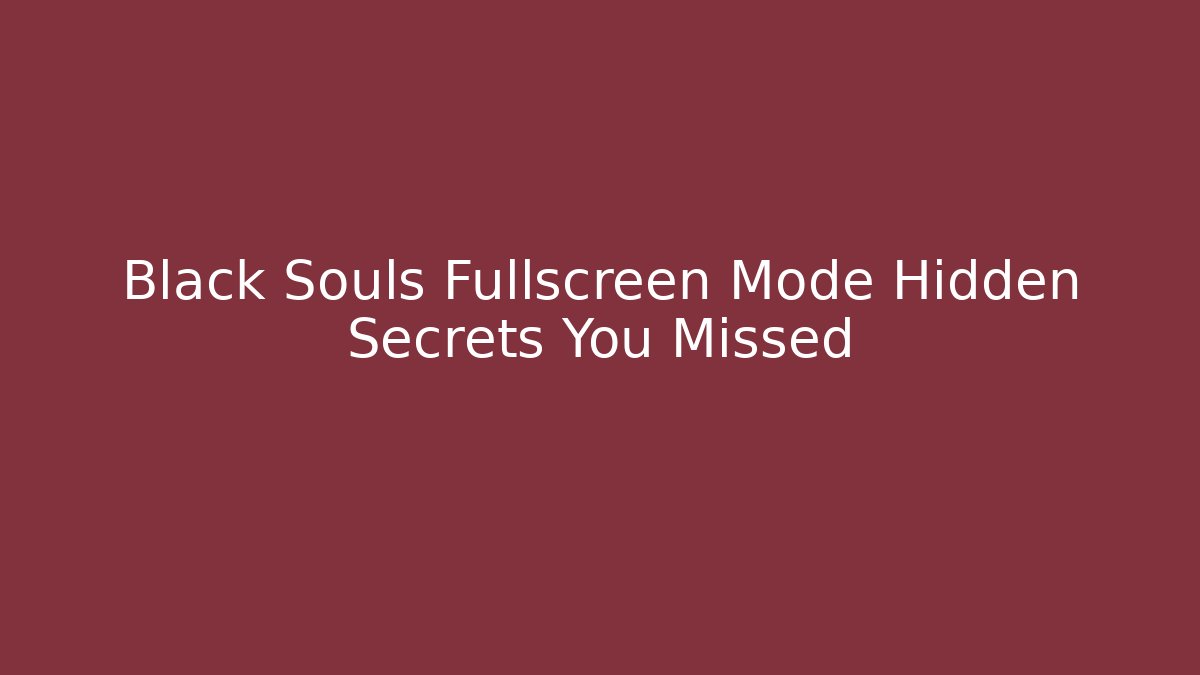 Black Souls Fullscreen Mode Hidden Secrets You Missed