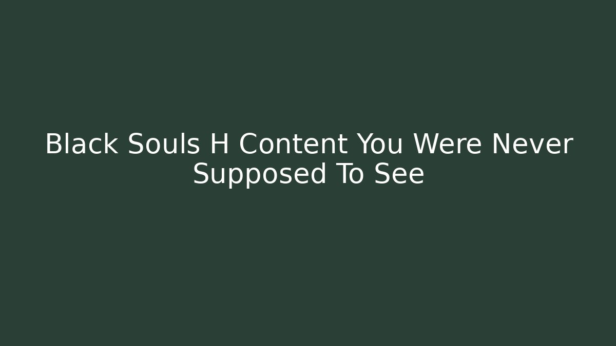 Black Souls H Content You Were Never Supposed To See