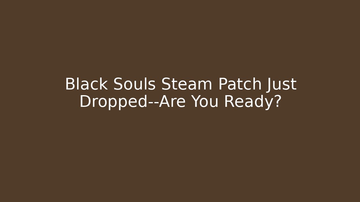 Black Souls Steam Patch Just Dropped—Are You Ready?