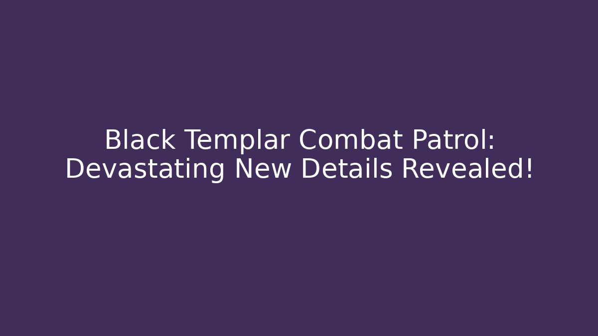 Black Templar Combat Patrol: Devastating New Details Revealed! - Celivion