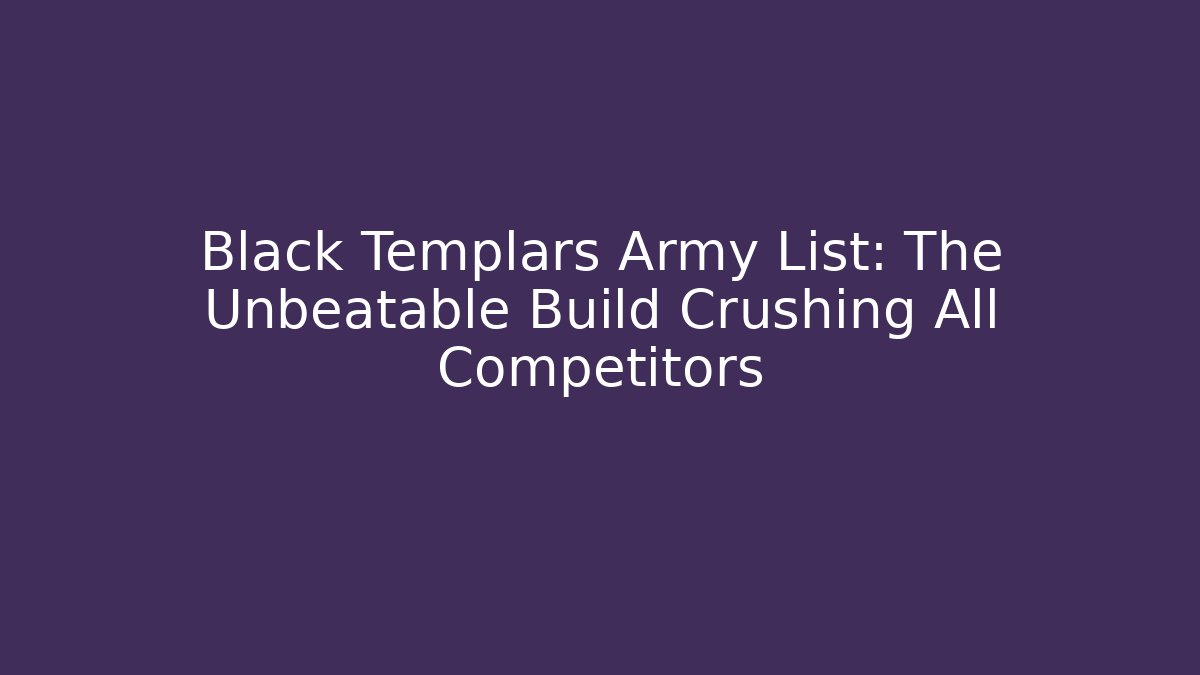 Black Templars Army List: The Unbeatable Build Crushing All Competitors