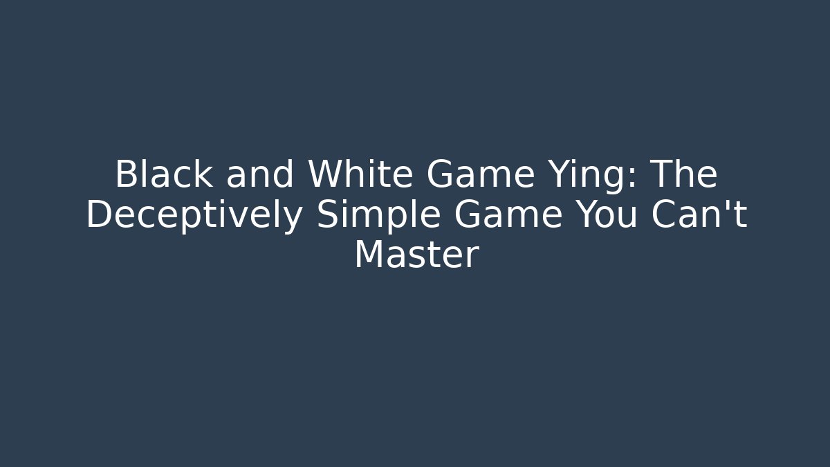 Black and White Game Ying: The Deceptively Simple Game You Can't Master