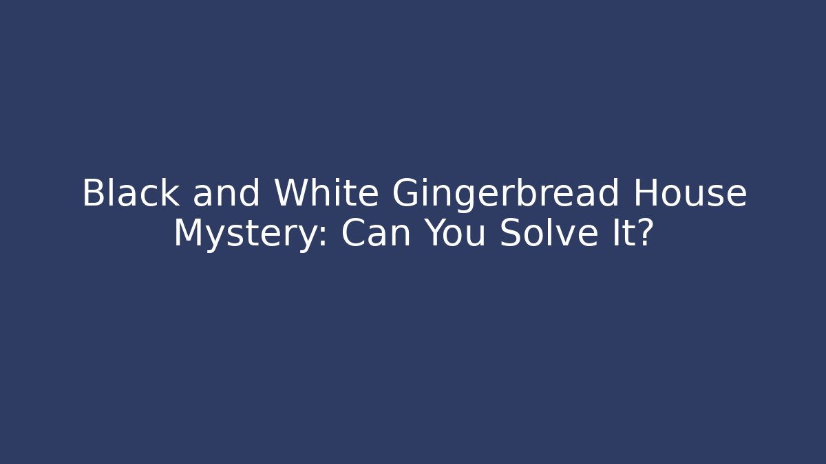 Black and White Gingerbread House Mystery: Can You Solve It?