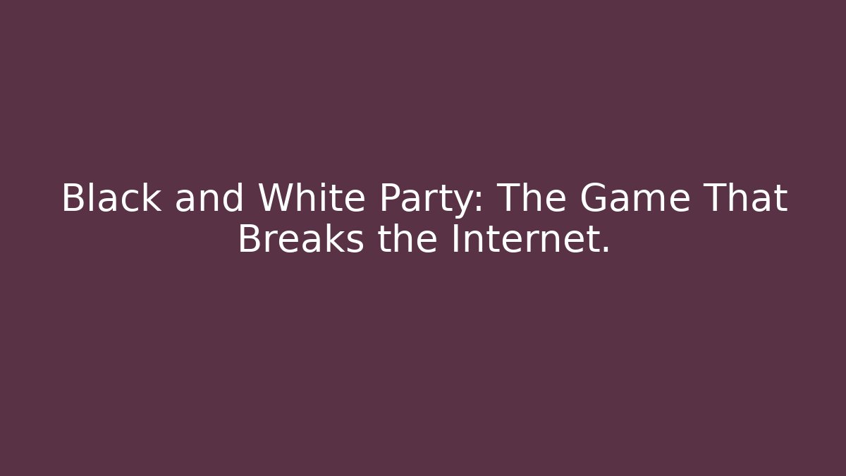 Black and White Party: The Game That Breaks the Internet.