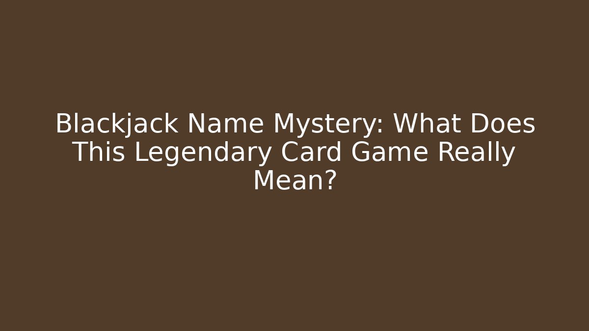 Blackjack Name Mystery: What Does This Legendary Card Game Really Mean?