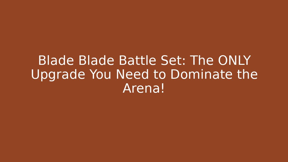 Blade Blade Battle Set: The ONLY Upgrade You Need to Dominate the Arena!