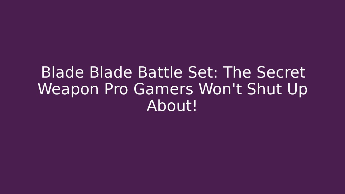 Blade Blade Battle Set: The Secret Weapon Pro Gamers Won't Shut Up About!