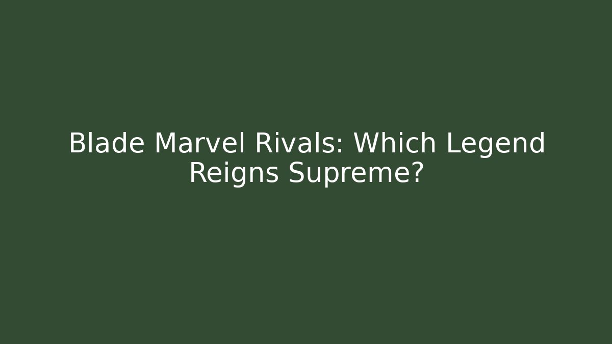 Blade Marvel Rivals: Which Legend Reigns Supreme?
