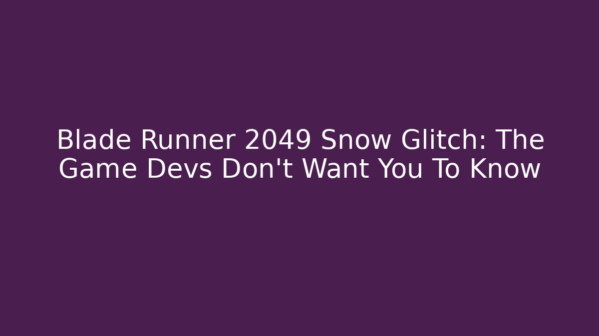 Blade Runner 2049 Snow Glitch: The Game Devs Don't Want You To Know