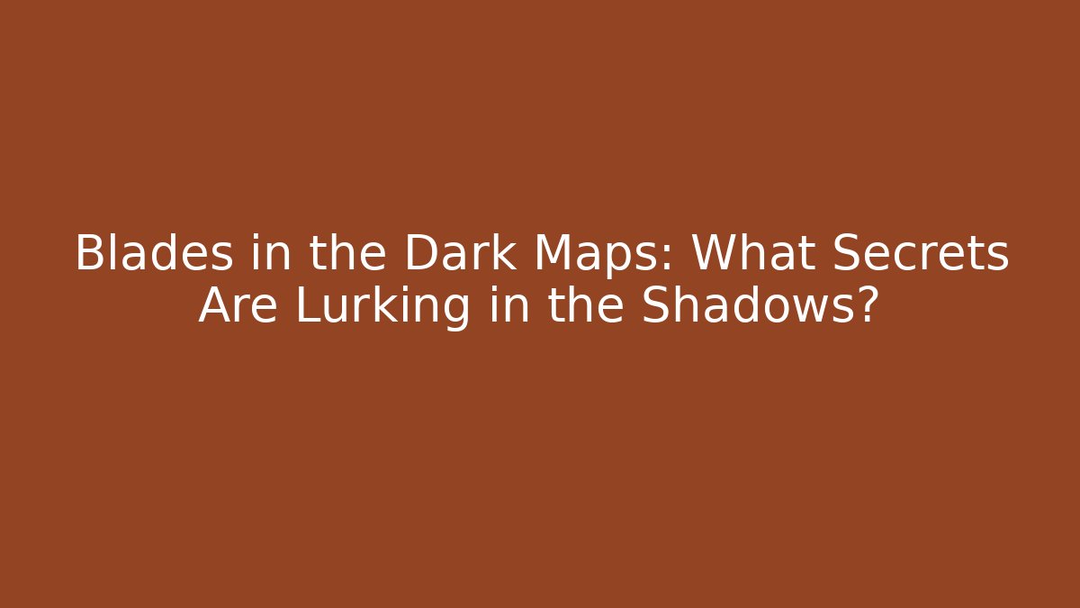 Blades in the Dark Maps: What Secrets Are Lurking in the Shadows?