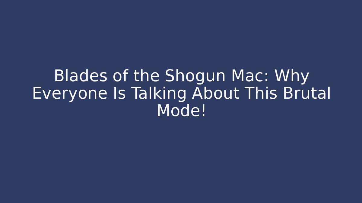 Blades of the Shogun Mac: Why Everyone Is Talking About This Brutal Mode! - Celivion