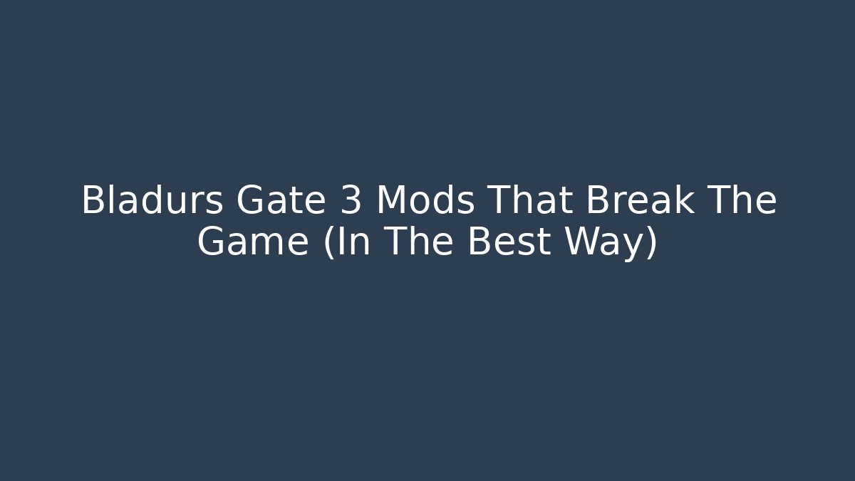 Bladurs Gate 3 Mods That Break The Game (In The Best Way)
