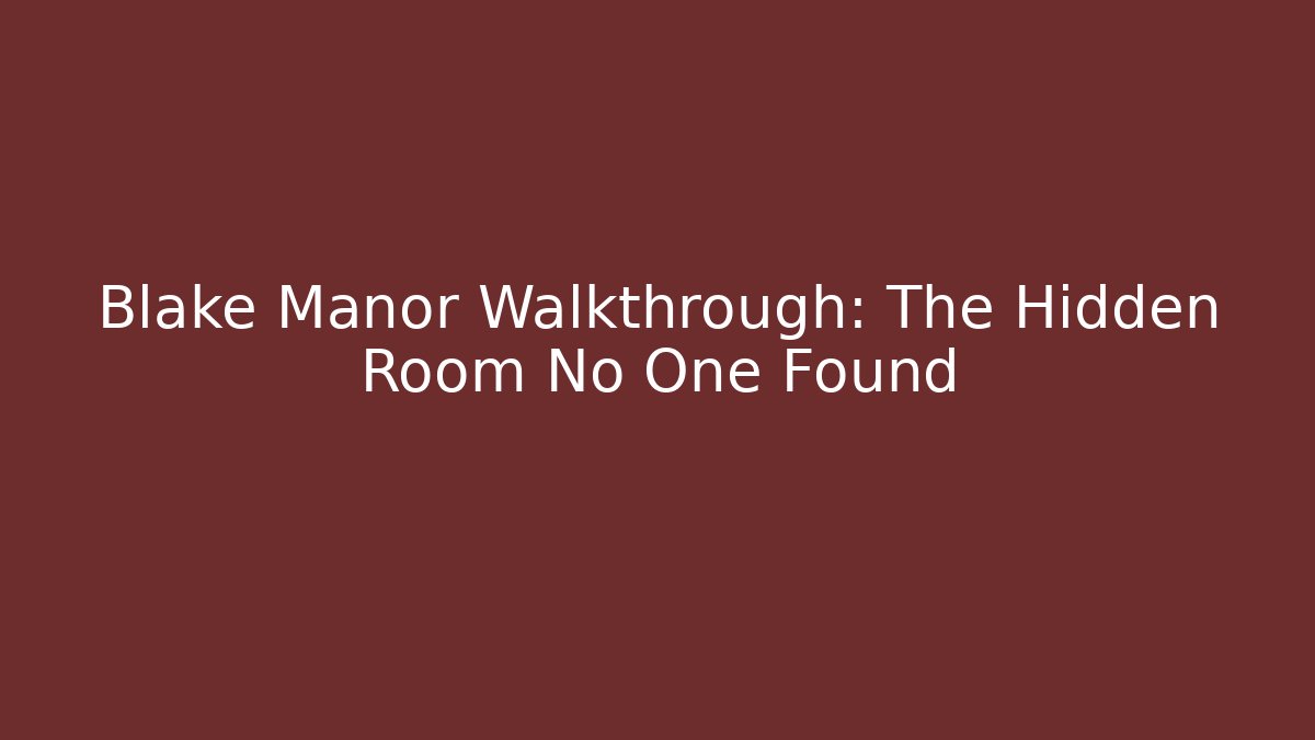 Blake Manor Walkthrough: The Hidden Room No One Found - Celivion