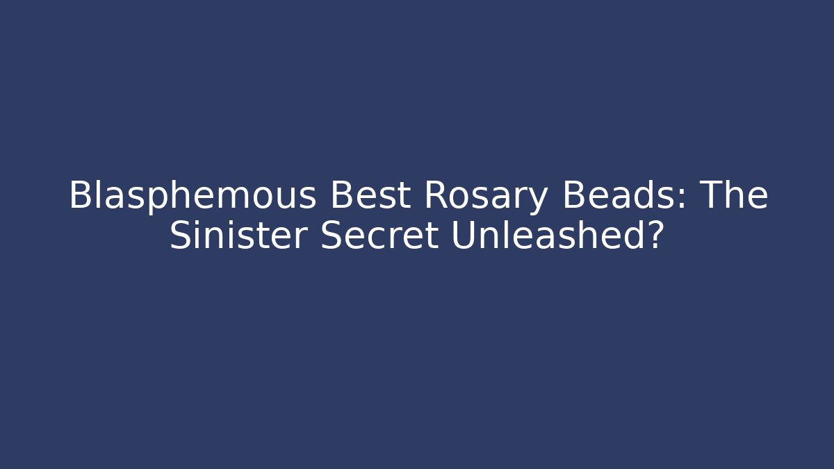 Blasphemous Best Rosary Beads: The Sinister Secret Unleashed?