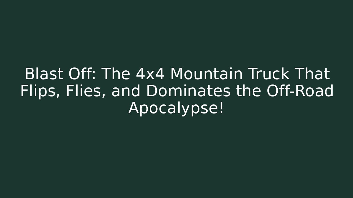 Blast Off: The 4x4 Mountain Truck That Flips, Flies, and Dominates the Off-Road Apocalypse!