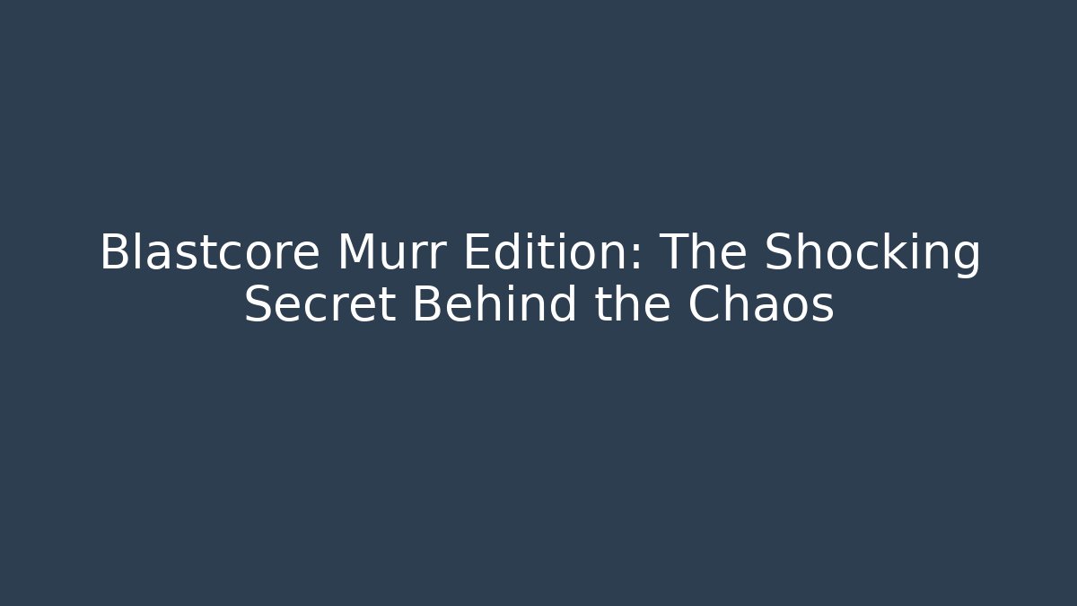 Blastcore Murr Edition: The Shocking Secret Behind the Chaos