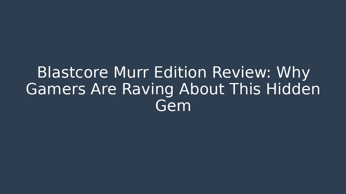 Blastcore Murr Edition Review: Why Gamers Are Raving About This Hidden Gem