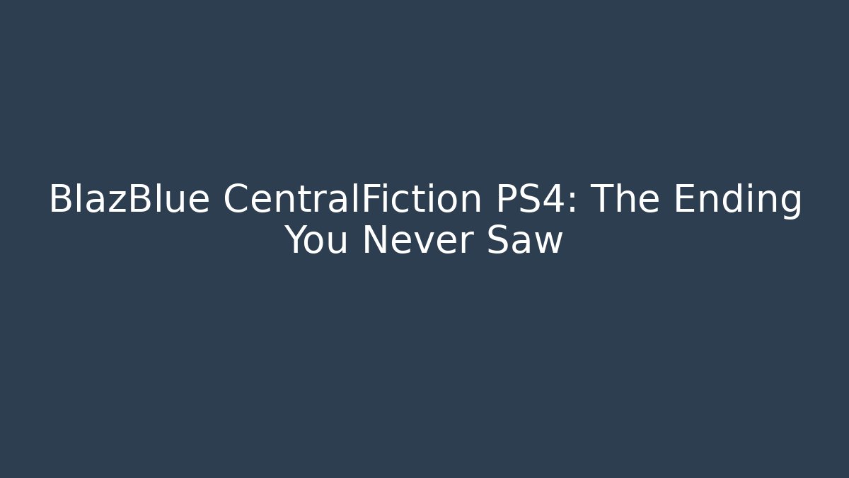 BlazBlue CentralFiction PS4: The Ending You Never Saw