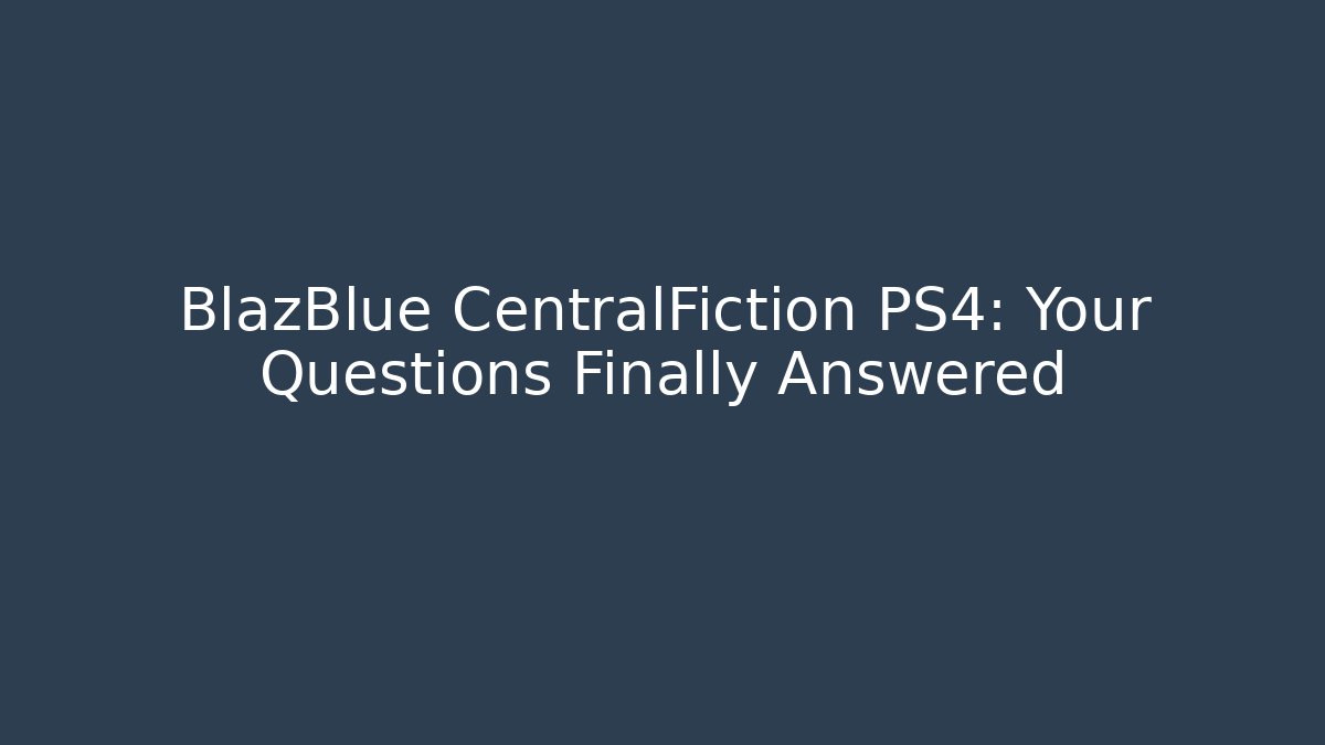 BlazBlue CentralFiction PS4: Your Questions Finally Answered