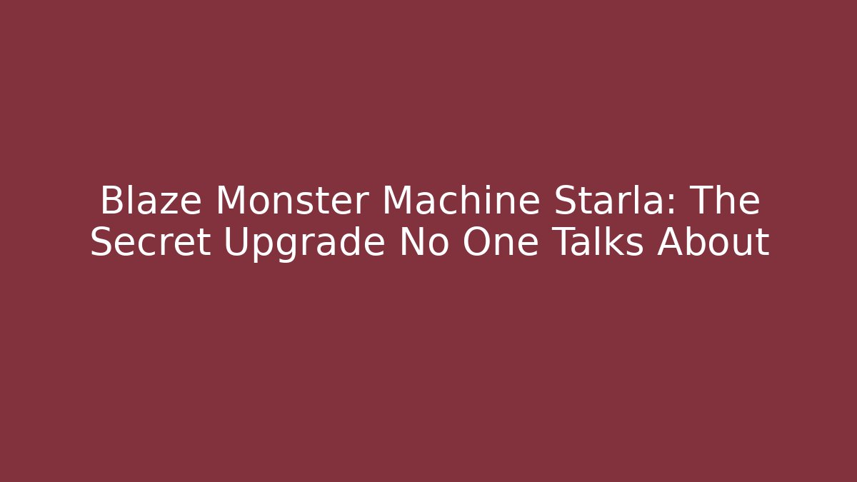 Blaze Monster Machine Starla: The Secret Upgrade No One Talks About