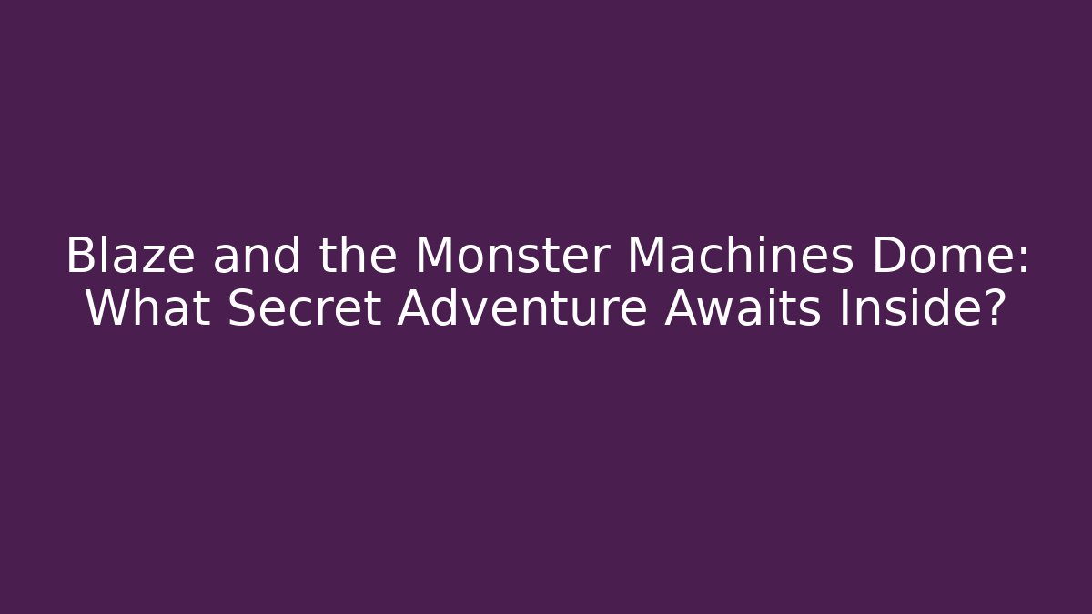 Blaze and the Monster Machines Dome: What Secret Adventure Awaits Inside?
