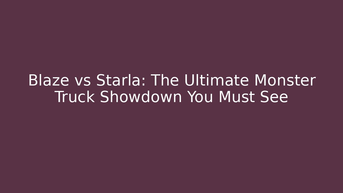 Blaze vs Starla: The Ultimate Monster Truck Showdown You Must See