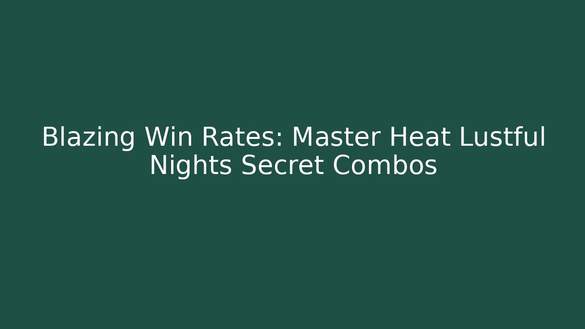 Blazing Win Rates: Master Heat Lustful Nights Secret Combos