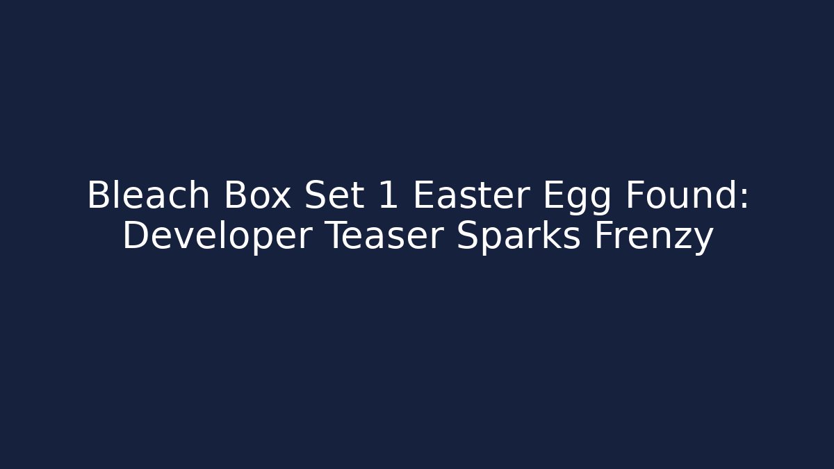 Bleach Box Set 1 Easter Egg Found: Developer Teaser Sparks Frenzy - Celivion