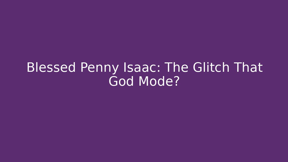 Blessed Penny Isaac: The Glitch That God Mode?