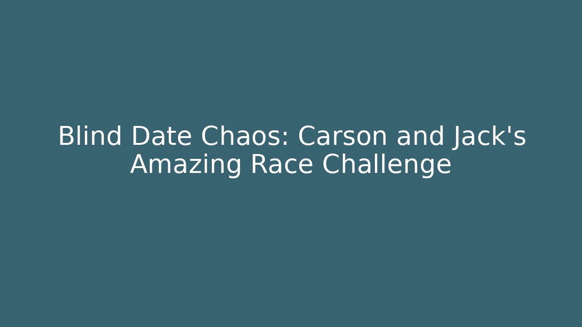 Blind Date Chaos: Carson and Jack's Amazing Race Challenge