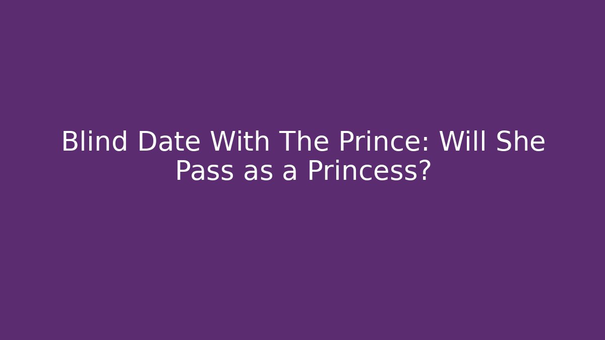 Blind Date With The Prince: Will She Pass as a Princess?