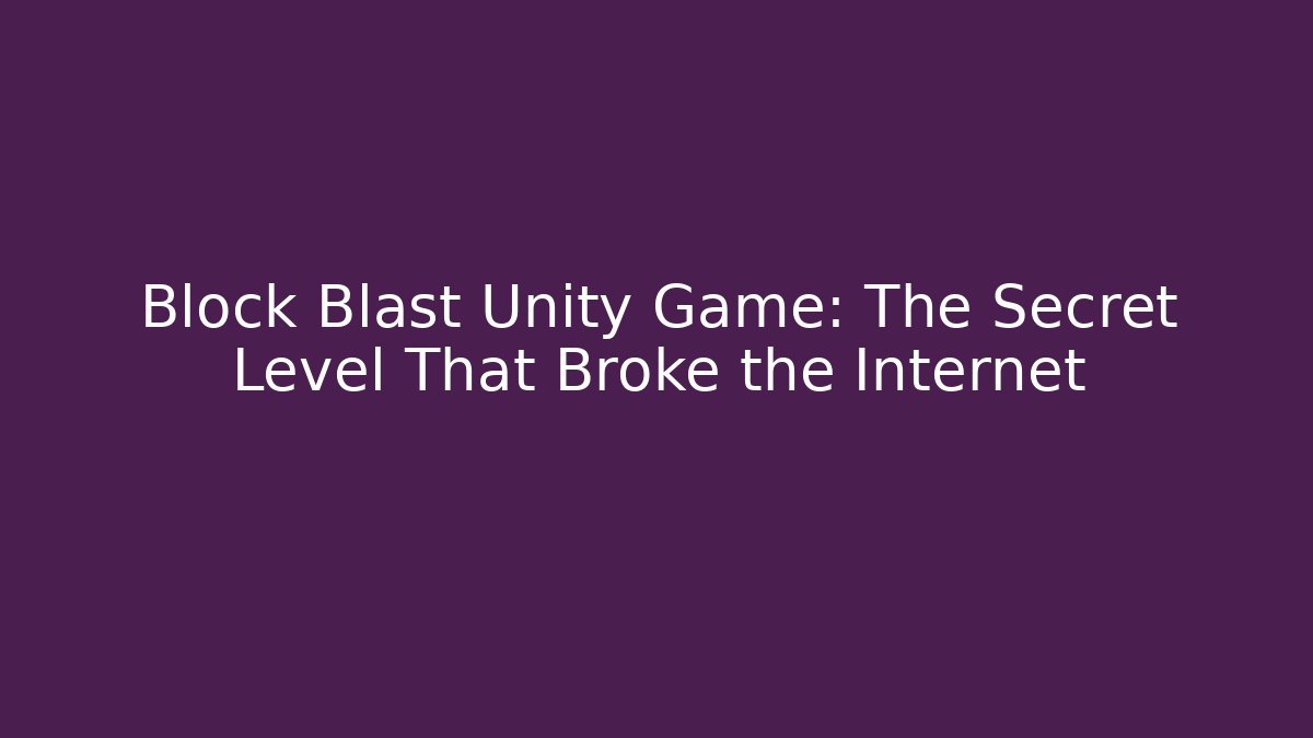 Block Blast Unity Game: The Secret Level That Broke the Internet
