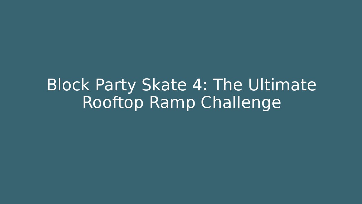 Block Party Skate 4: The Ultimate Rooftop Ramp Challenge
