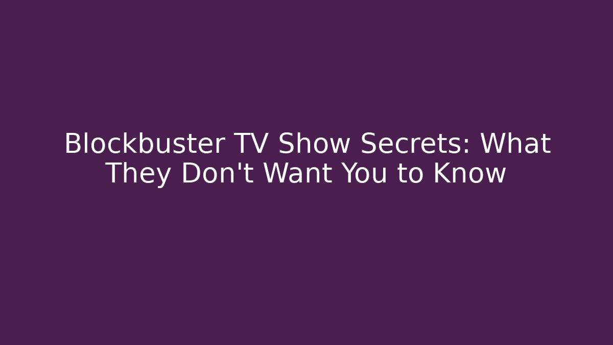 Blockbuster TV Show Secrets: What They Don't Want You to Know