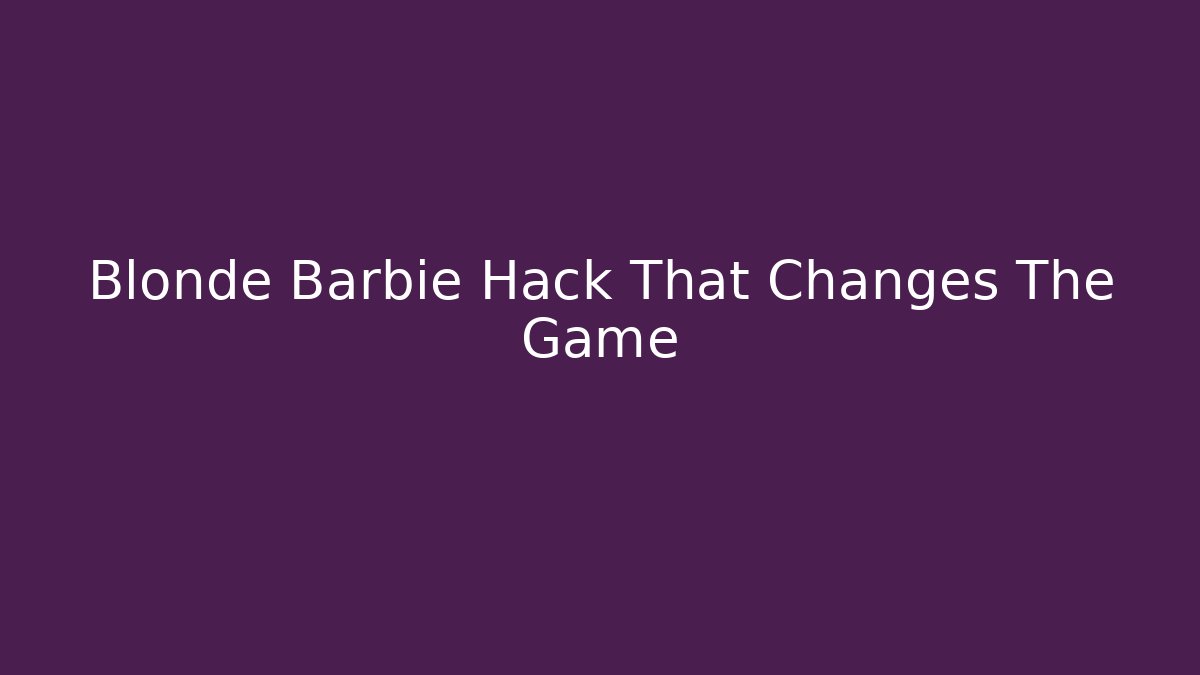 Blonde Barbie Hack That Changes The Game