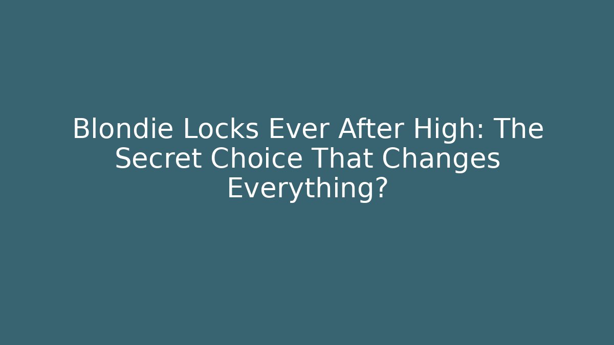 Blondie Locks Ever After High: The Secret Choice That Changes Everything? - Celivion