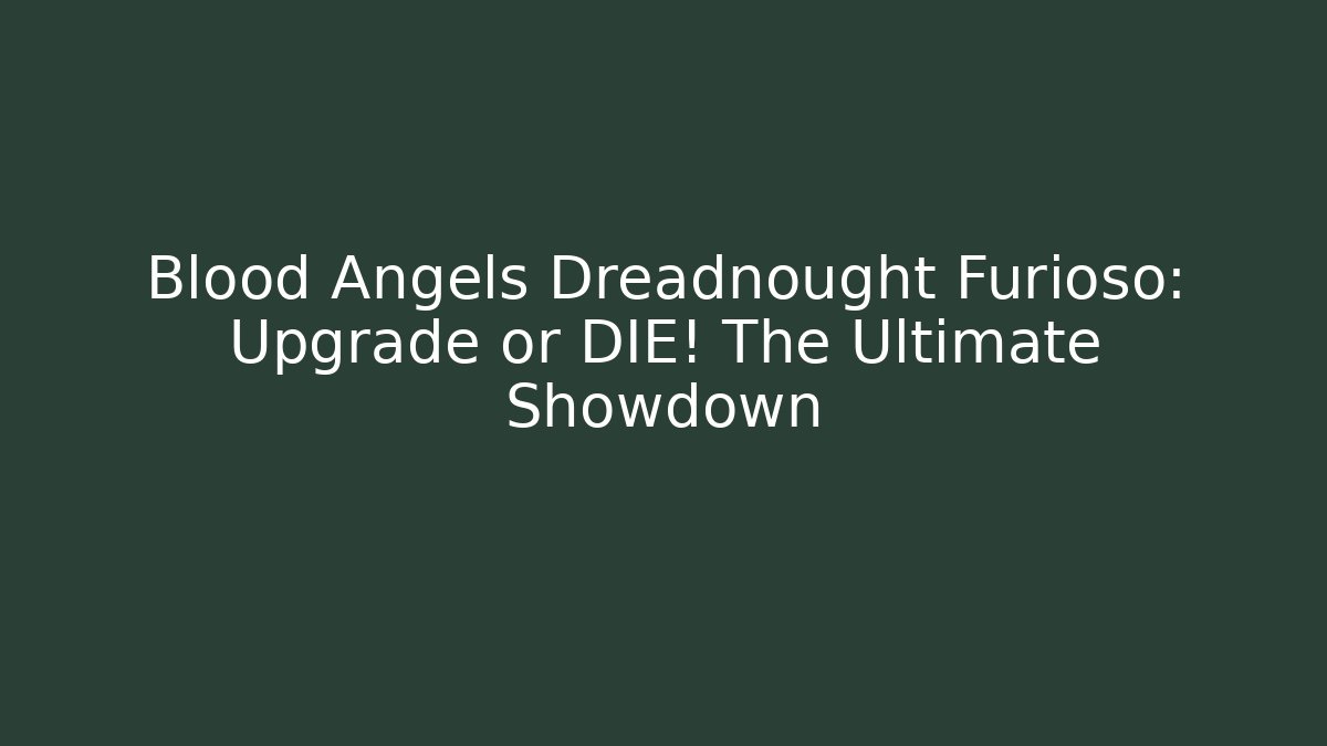 Blood Angels Dreadnought Furioso: Upgrade or DIE! The Ultimate Showdown