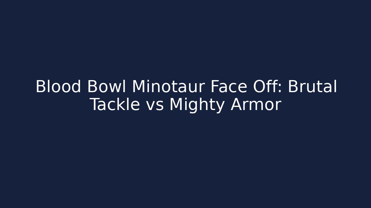 Blood Bowl Minotaur Face Off: Brutal Tackle vs Mighty Armor - Celivion