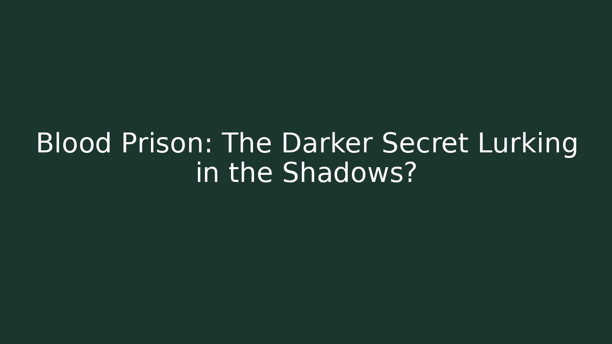 Blood Prison: The Darker Secret Lurking in the Shadows?