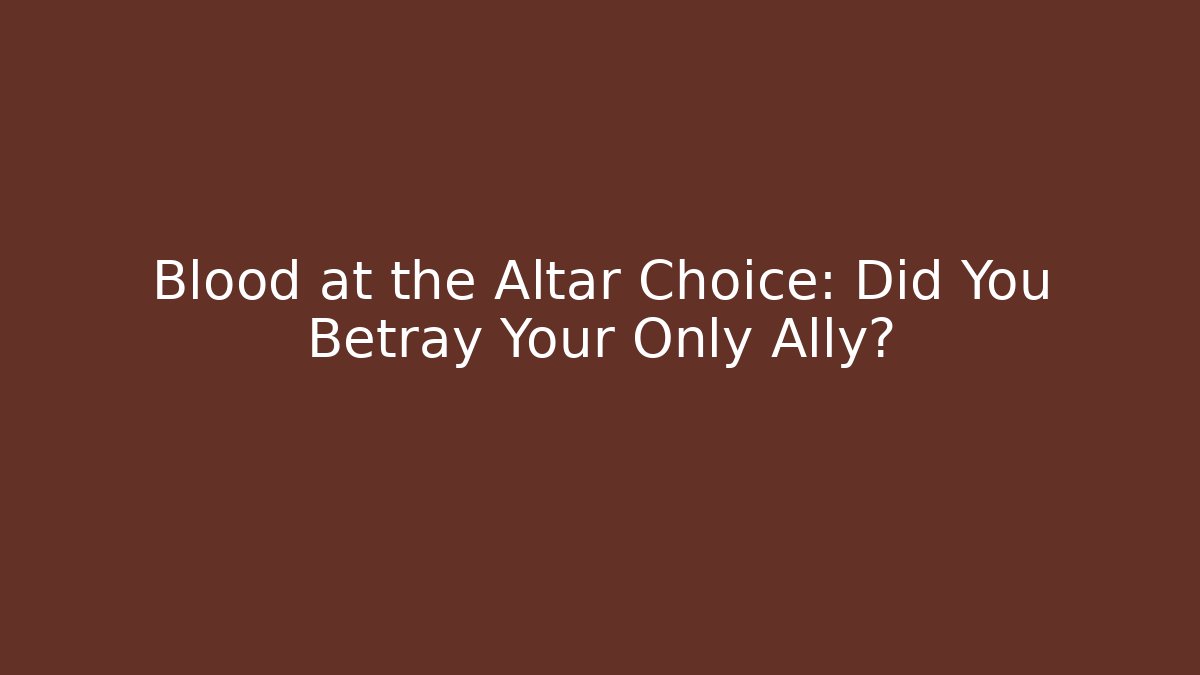 Blood at the Altar Choice: Did You Betray Your Only Ally?
