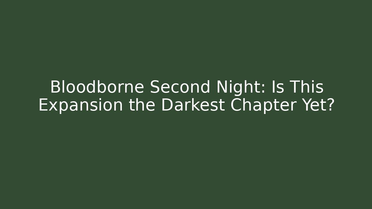 Bloodborne Second Night: Is This Expansion the Darkest Chapter Yet?