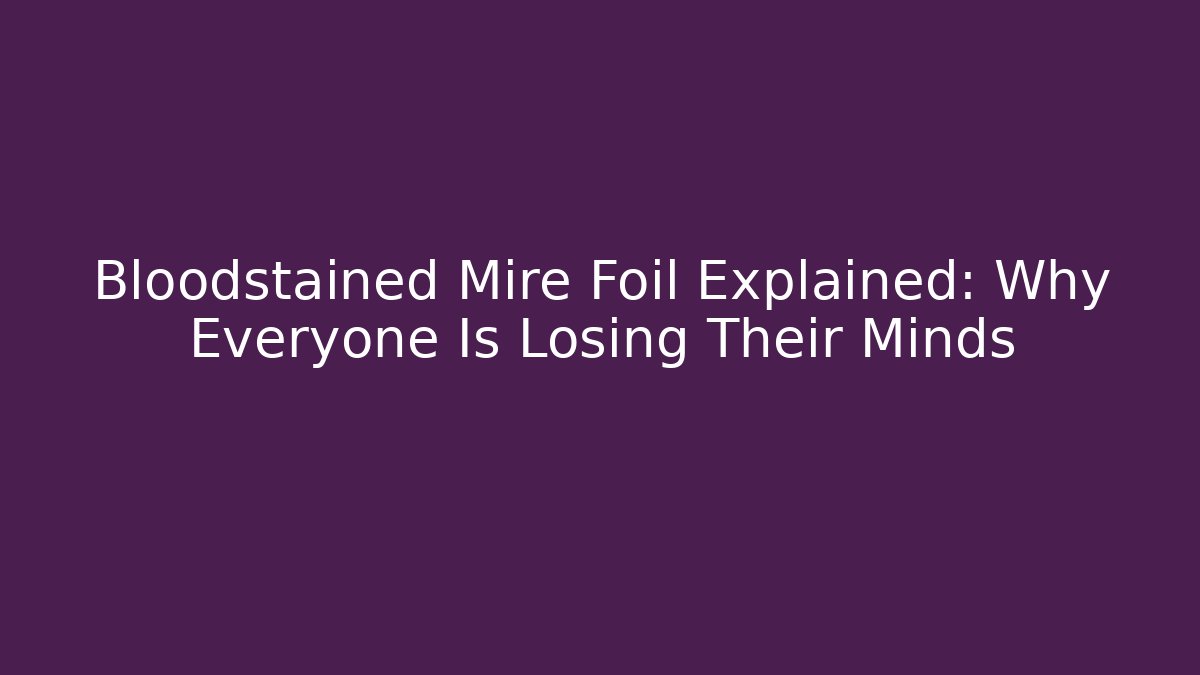 Bloodstained Mire Foil Explained: Why Everyone Is Losing Their Minds - Celivion