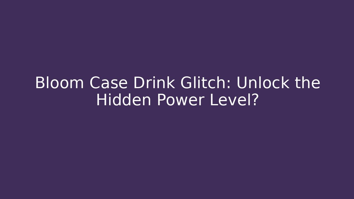 Bloom Case Drink Glitch: Unlock the Hidden Power Level?