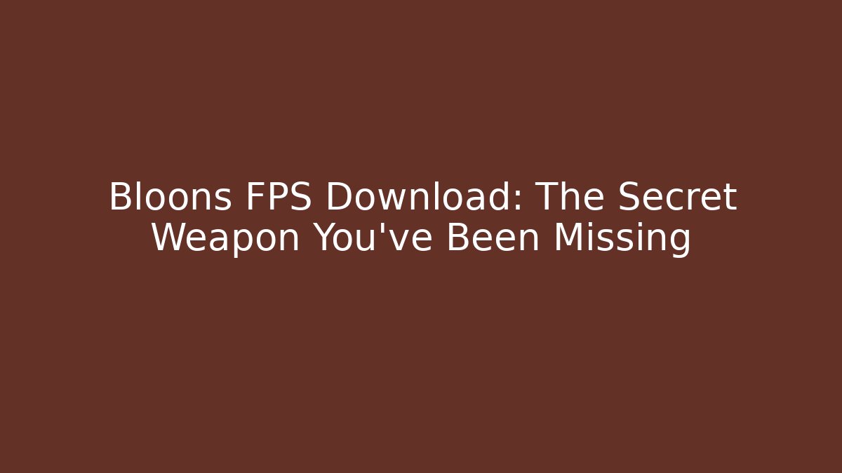 Bloons FPS Download: The Secret Weapon You’ve Been Missing - Celivion