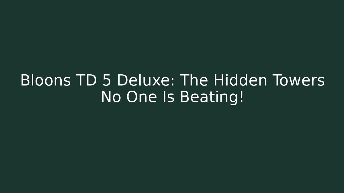 Bloons TD 5 Deluxe: The Hidden Towers No One Is Beating!