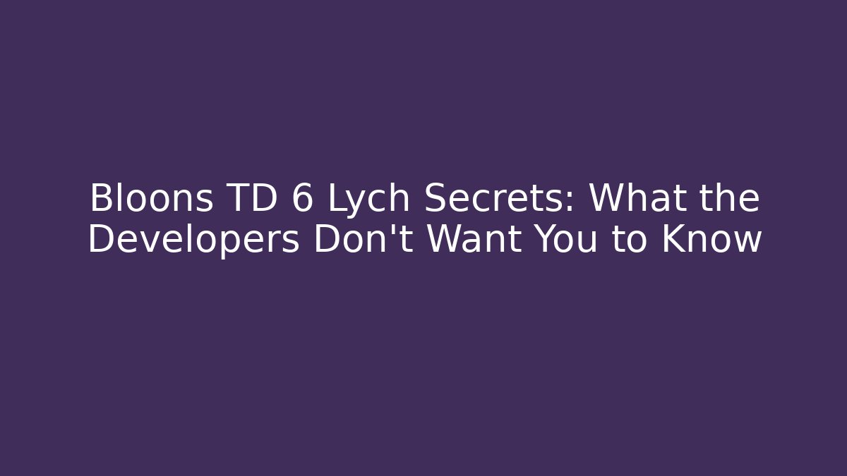 Bloons TD 6 Lych Secrets: What the Developers Don’t Want You to Know