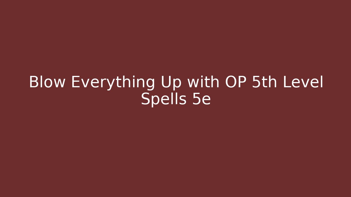 Blow Everything Up with OP 5th Level Spells 5e