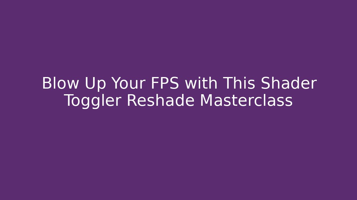 Blow Up Your FPS with This Shader Toggler Reshade Masterclass