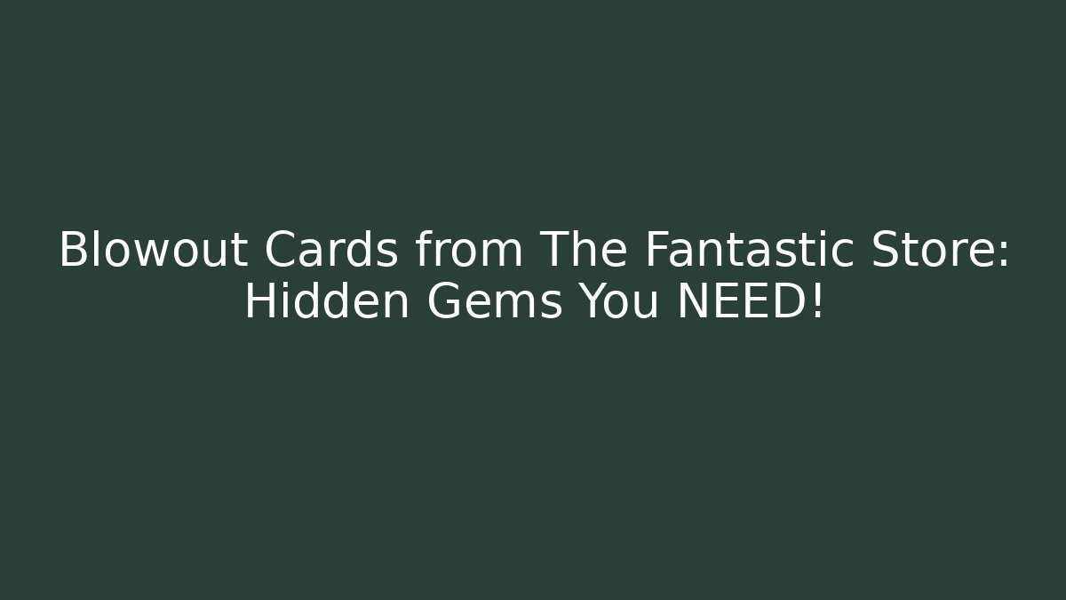 Blowout Cards from The Fantastic Store: Hidden Gems You NEED!