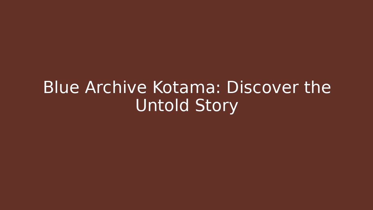 Blue Archive Kotama: Discover the Untold Story